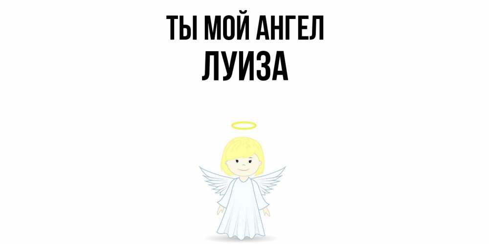 Открытка на каждый день с именем, Луиза Ты мой ангел ангел Прикольная открытка с пожеланием онлайн скачать бесплатно 