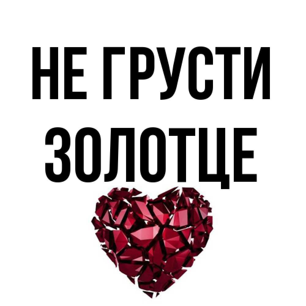 Открытка на каждый день с именем, Золотце Не грусти рубиновое сердечко Прикольная открытка с пожеланием онлайн скачать бесплатно 