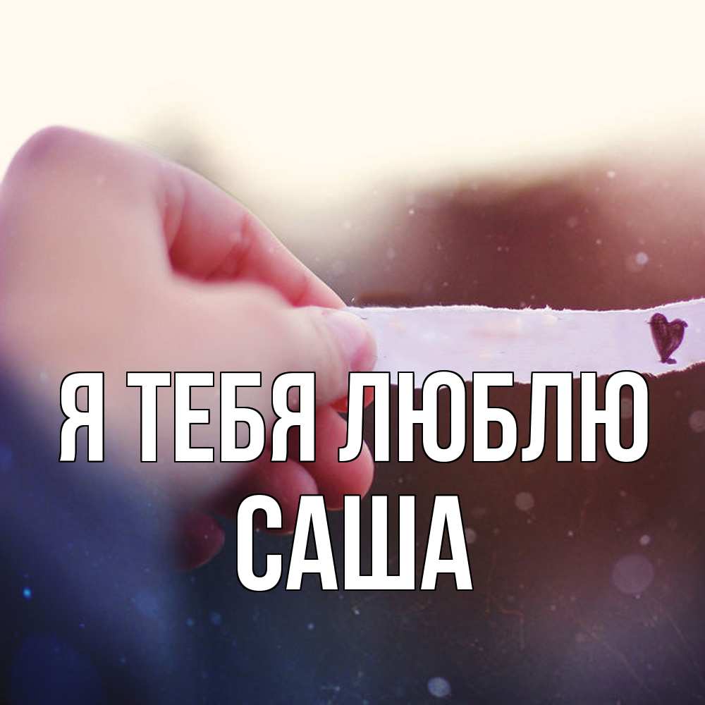 Открытка на каждый день с именем, Саша Я тебя люблю для тебя Прикольная открытка с пожеланием онлайн скачать бесплатно 