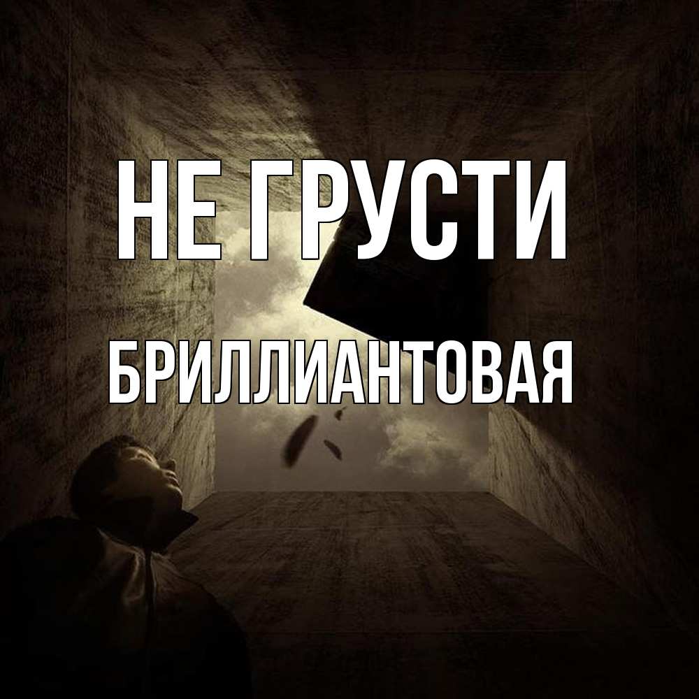 Открытка на каждый день с именем, Бpиллиантовая Не грусти жуть Прикольная открытка с пожеланием онлайн скачать бесплатно 
