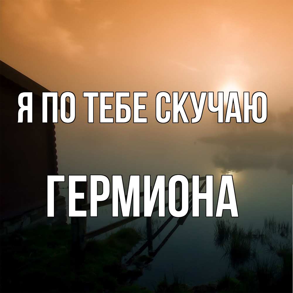 Открытка на каждый день с именем, Гермиона Я по тебе скучаю приходи ко мне на чай Прикольная открытка с пожеланием онлайн скачать бесплатно 