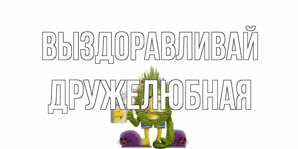 Открытка на каждый день с именем, Дружелюбная Выздоравливай выздоравливайте быстрее Прикольная открытка с пожеланием онлайн скачать бесплатно 