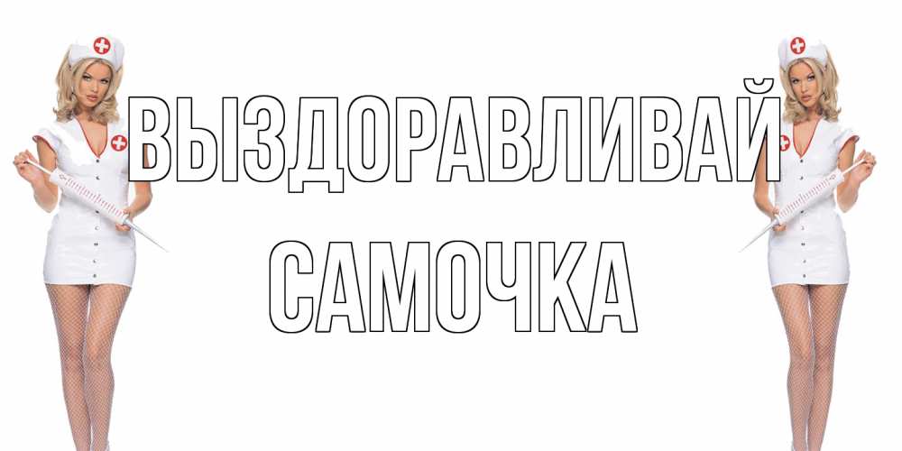 Открытка на каждый день с именем, Самочка Выздоравливай открытки с медсестрой Прикольная открытка с пожеланием онлайн скачать бесплатно 