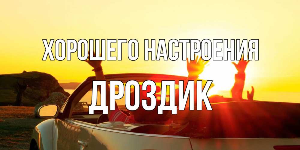 Открытка на каждый день с именем, Дроздик Хорошего настроения фото счастливые люди в хорошем настроении Прикольная открытка с пожеланием онлайн скачать бесплатно 