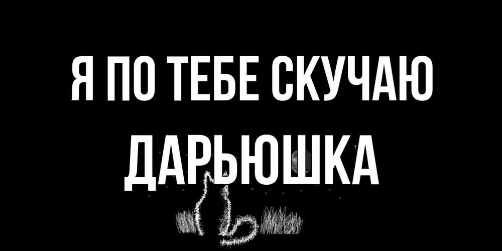 Открытка на каждый день с именем, Дарьюшка Я по тебе скучаю кот Прикольная открытка с пожеланием онлайн скачать бесплатно 
