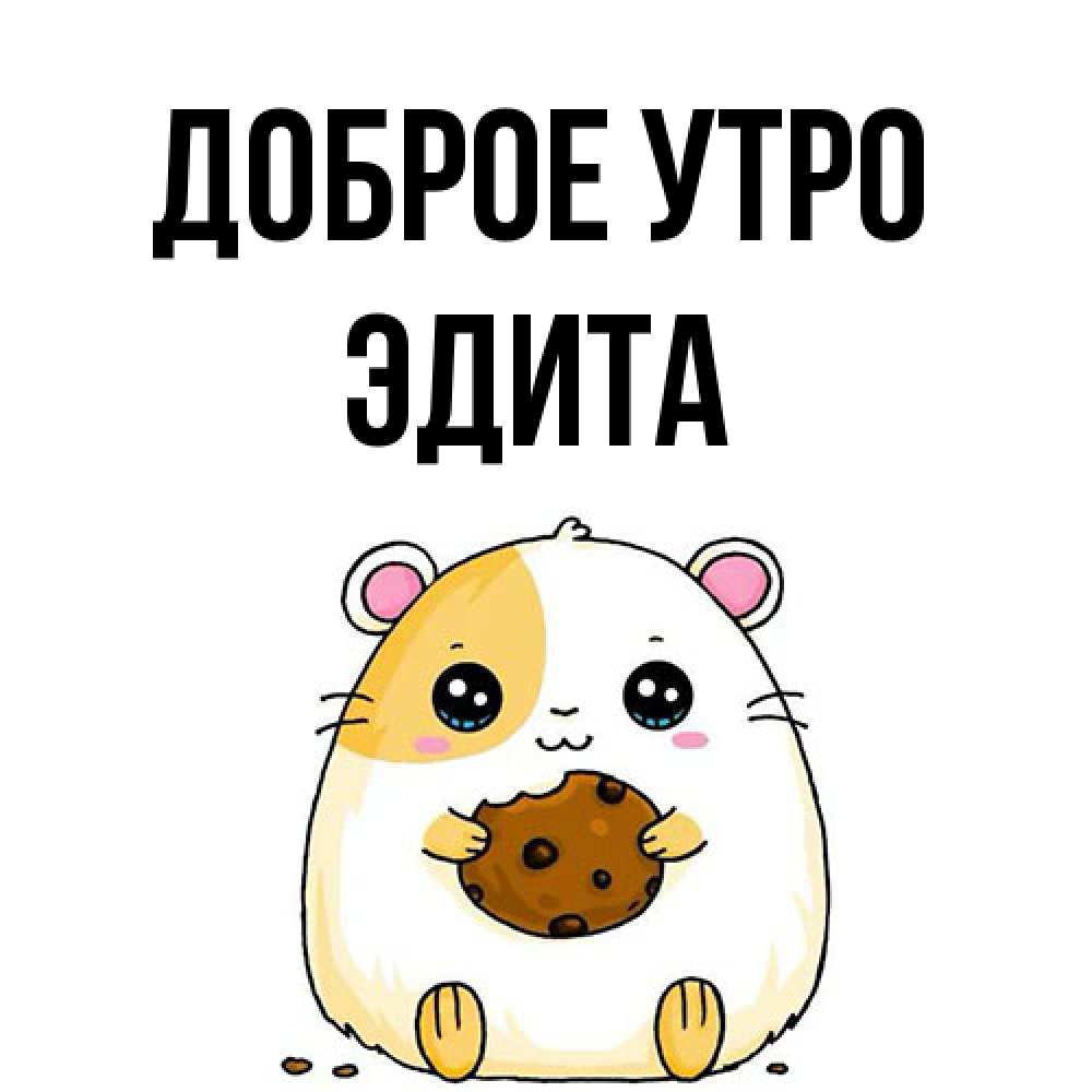 Открытка на каждый день с именем, Эдита Доброе утро есть печеньку. Утречко Прикольная открытка с пожеланием онлайн скачать бесплатно 