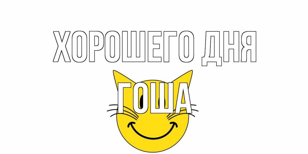 Открытка на каждый день с именем, Гоша Хорошего дня открытка с котом Прикольная открытка с пожеланием онлайн скачать бесплатно 