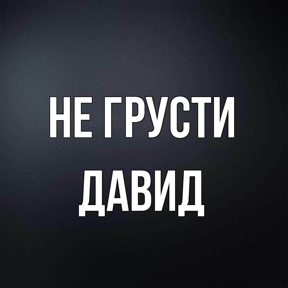 Открытка на каждый день с именем, Давид Не грусти Градиент серый Прикольная открытка с пожеланием онлайн скачать бесплатно 