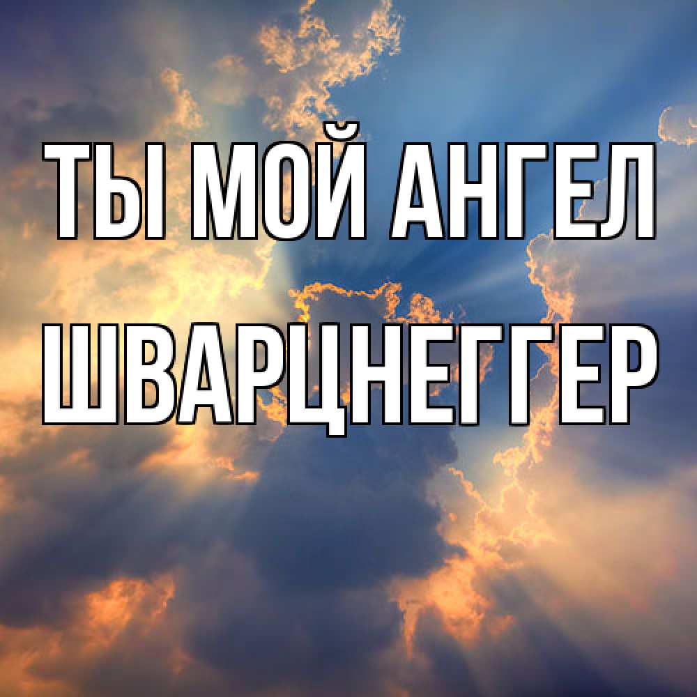 Открытка на каждый день с именем, Шварцнеггер Ты мой ангел ангельский свет сквозь облака Прикольная открытка с пожеланием онлайн скачать бесплатно 