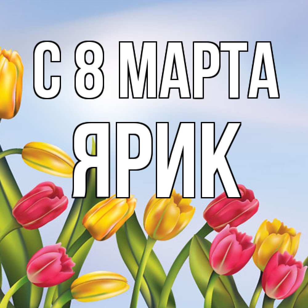 Открытка на каждый день с именем, Ярик C 8 МАРТА международный женский день Прикольная открытка с пожеланием онлайн скачать бесплатно 