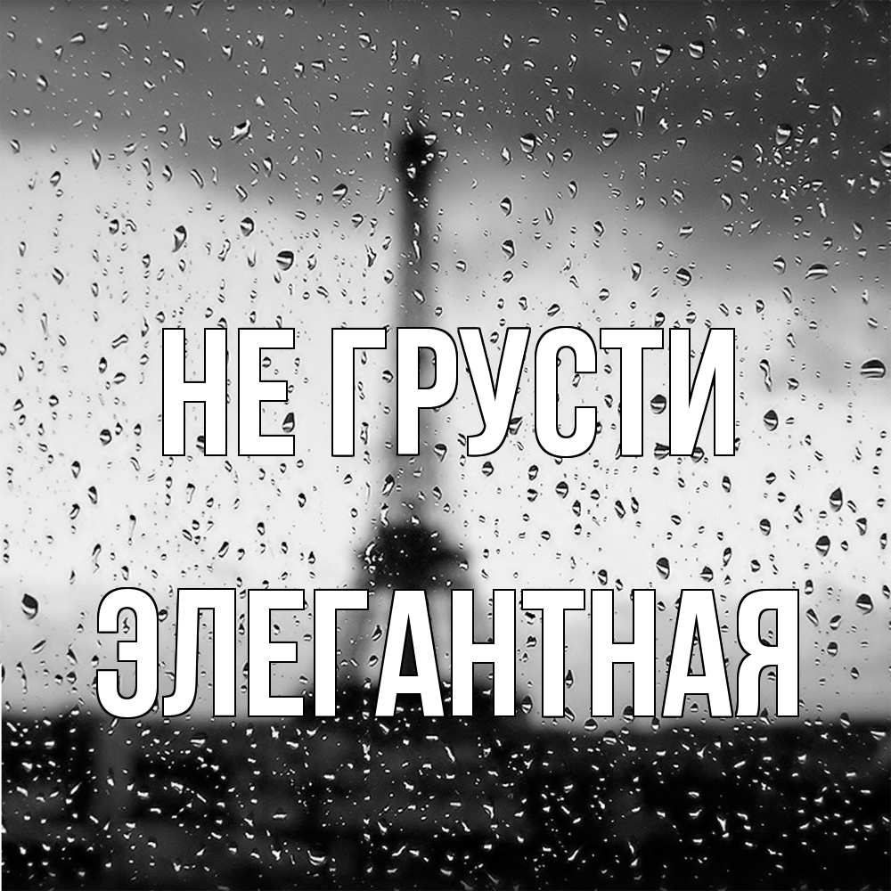 Открытка на каждый день с именем, элегантная Не грусти Париж и Эйфелева башня Прикольная открытка с пожеланием онлайн скачать бесплатно 