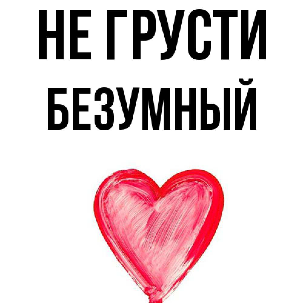 Открытка на каждый день с именем, Безумный Не грусти сердечко Прикольная открытка с пожеланием онлайн скачать бесплатно 