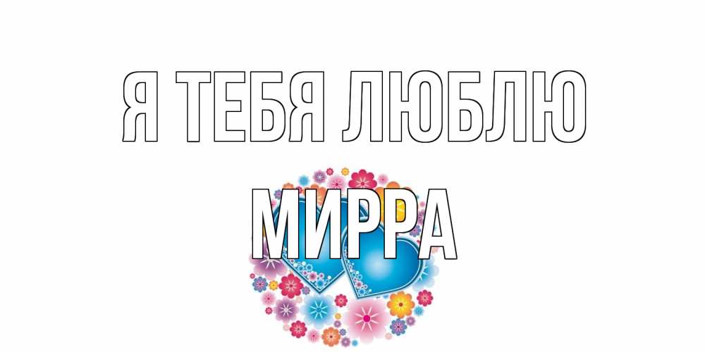 Открытка на каждый день с именем, Мирра Я тебя люблю цветы, сердце Прикольная открытка с пожеланием онлайн скачать бесплатно 