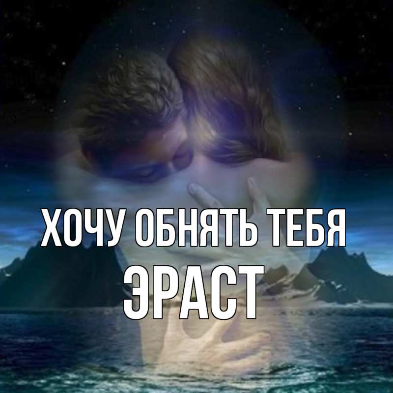 Картинка Хочу обнять тебя, Эраст