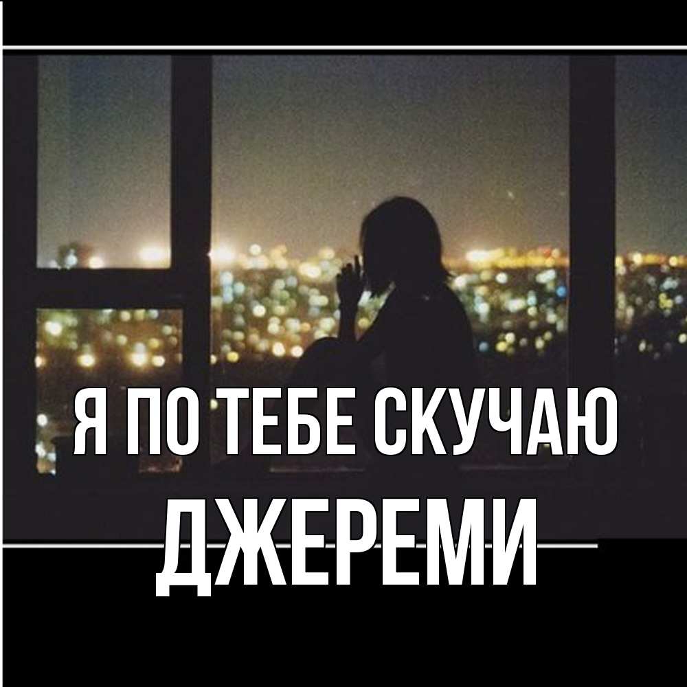 Открытка на каждый день с именем, Джереми Я по тебе скучаю у окна Прикольная открытка с пожеланием онлайн скачать бесплатно 