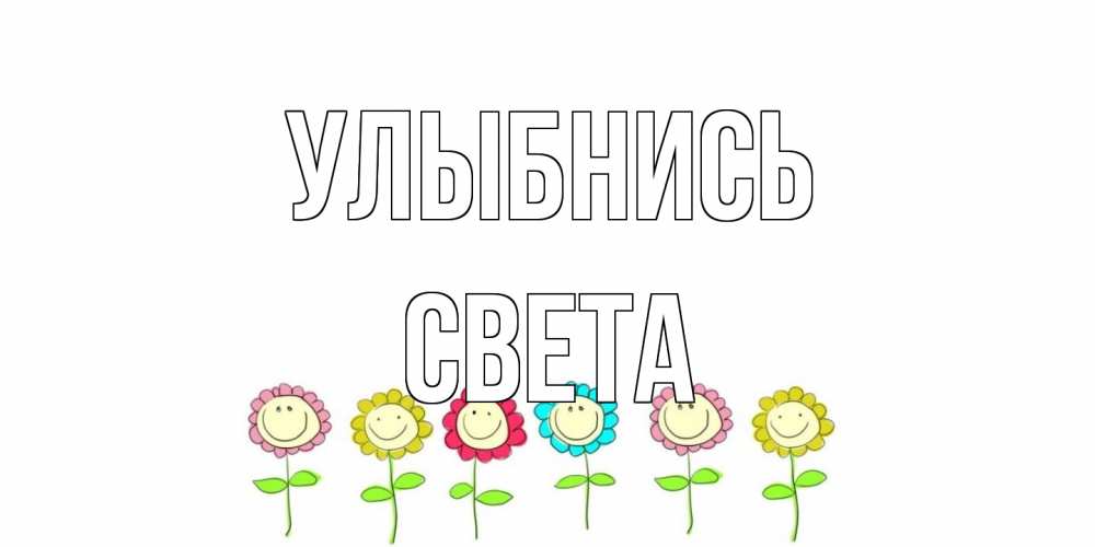 Открытка на каждый день с именем, Света Улыбнись улыбка, цветы Прикольная открытка с пожеланием онлайн скачать бесплатно 