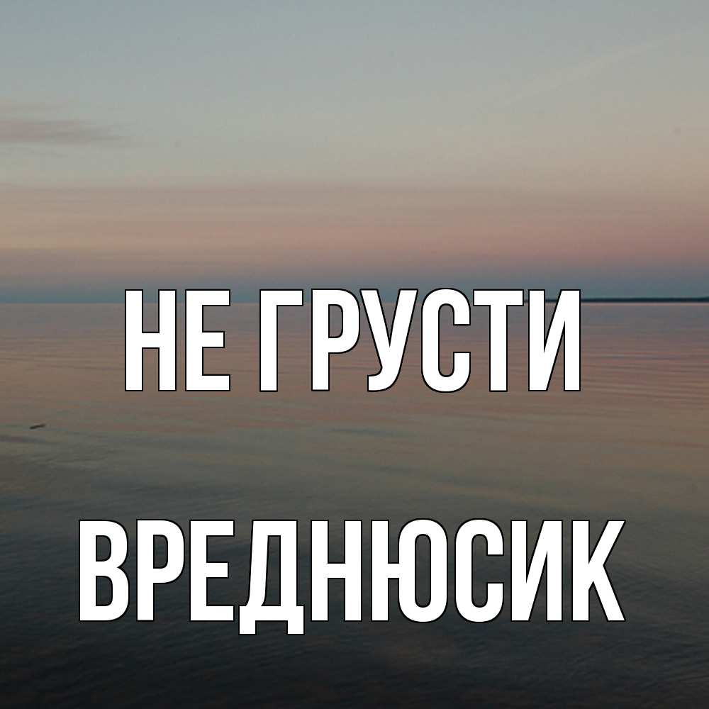 Открытка на каждый день с именем, Вреднюсик Не грусти водная гладь Прикольная открытка с пожеланием онлайн скачать бесплатно 