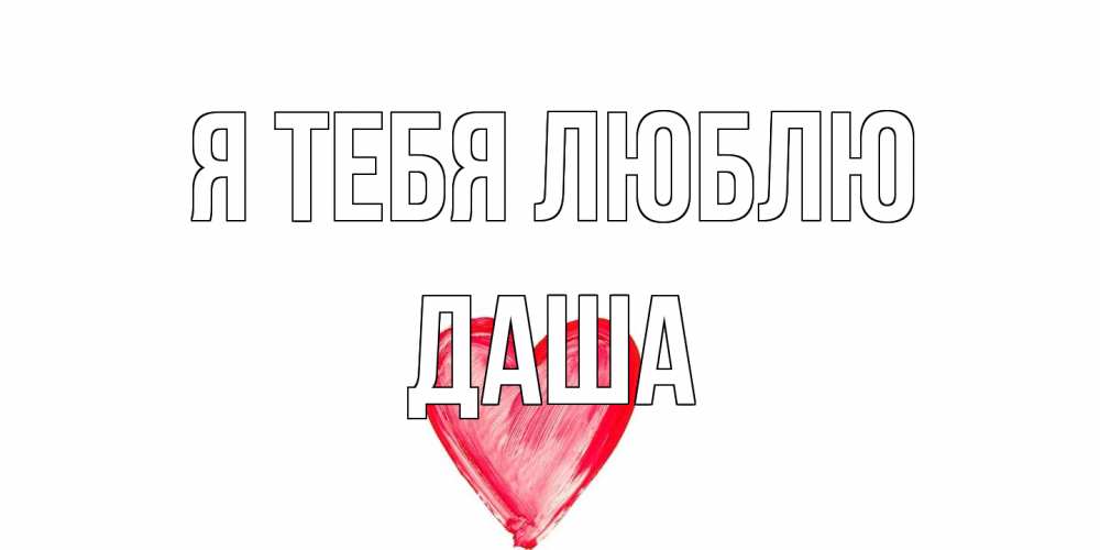 Открытка на каждый день с именем, Даша Я тебя люблю сердце, рисунок Прикольная открытка с пожеланием онлайн скачать бесплатно 