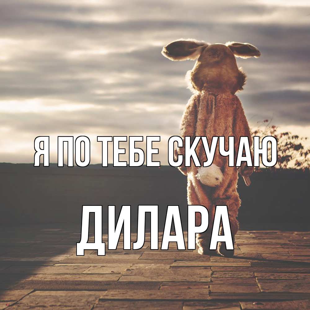 Открытка на каждый день с именем, Дилара Я по тебе скучаю даже в костюме зайца Прикольная открытка с пожеланием онлайн скачать бесплатно 