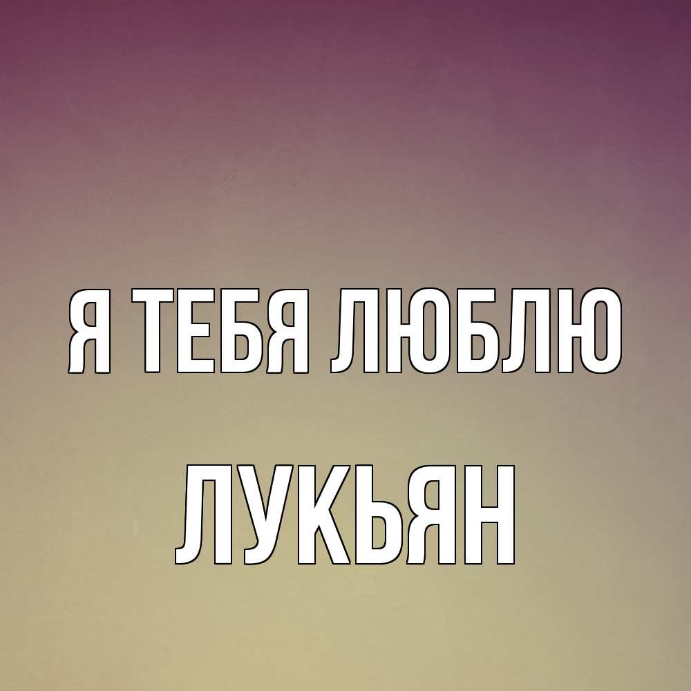 Открытка на каждый день с именем, Лукьян Я тебя люблю для любимой Прикольная открытка с пожеланием онлайн скачать бесплатно 