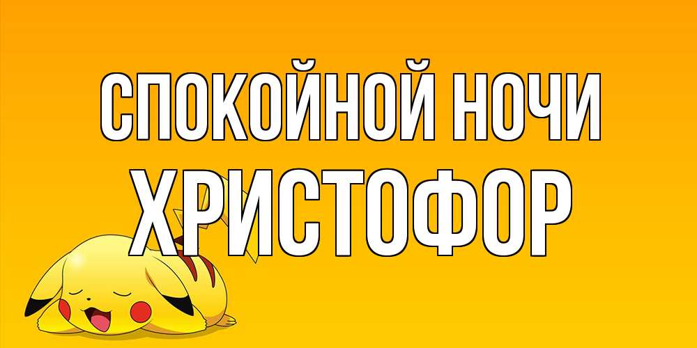 Открытка на каждый день с именем, Христофор Спокойной ночи Сладких снов открытка с покемоном Прикольная открытка с пожеланием онлайн скачать бесплатно 