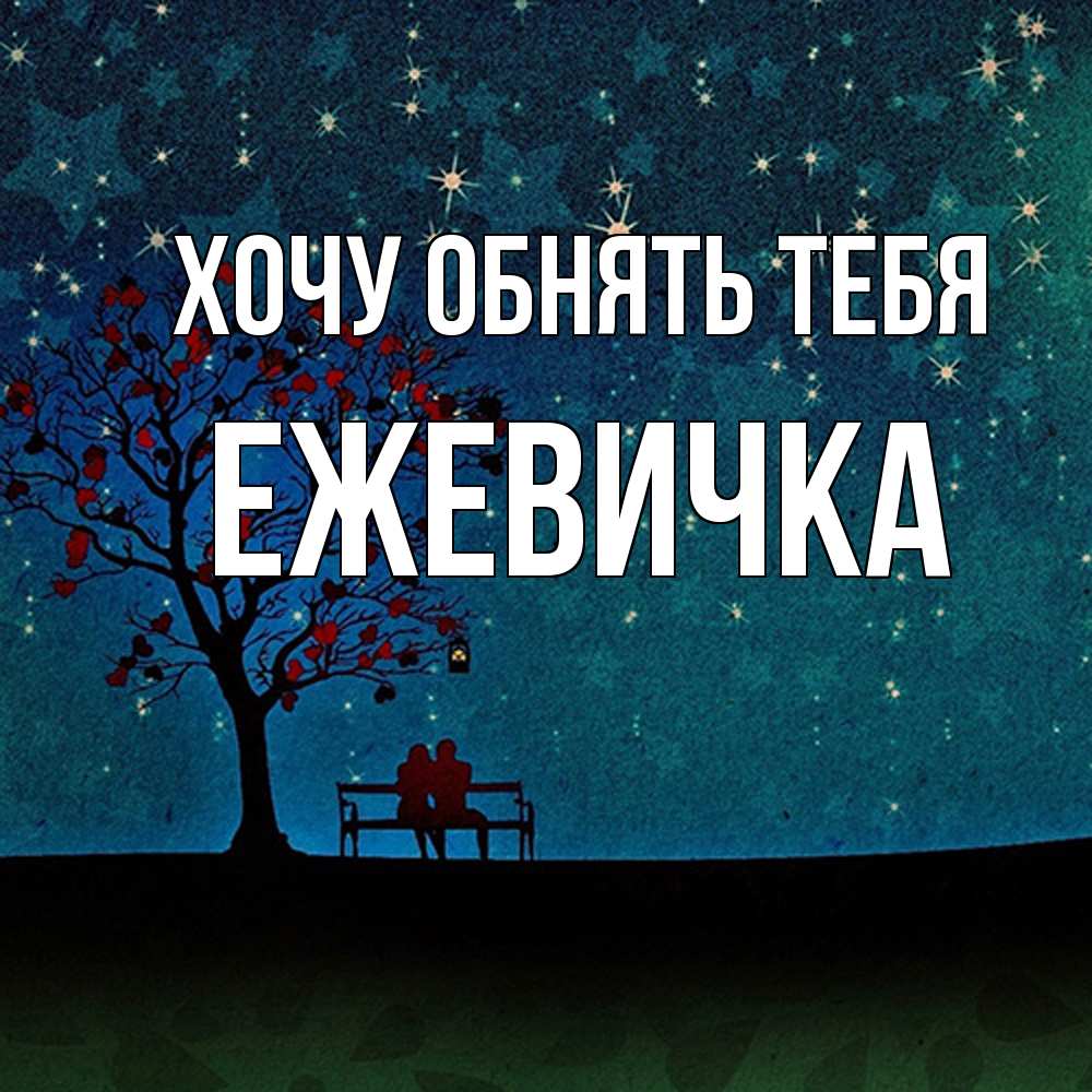 Открытка на каждый день с именем, ежевичка Хочу обнять тебя много звезд Прикольная открытка с пожеланием онлайн скачать бесплатно 