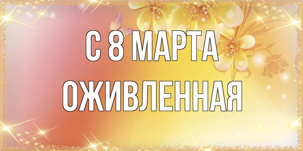 Открытка на каждый день с именем, Оживленная C 8 МАРТА бесплатные открытки на международный женский день Прикольная открытка с пожеланием онлайн скачать бесплатно 