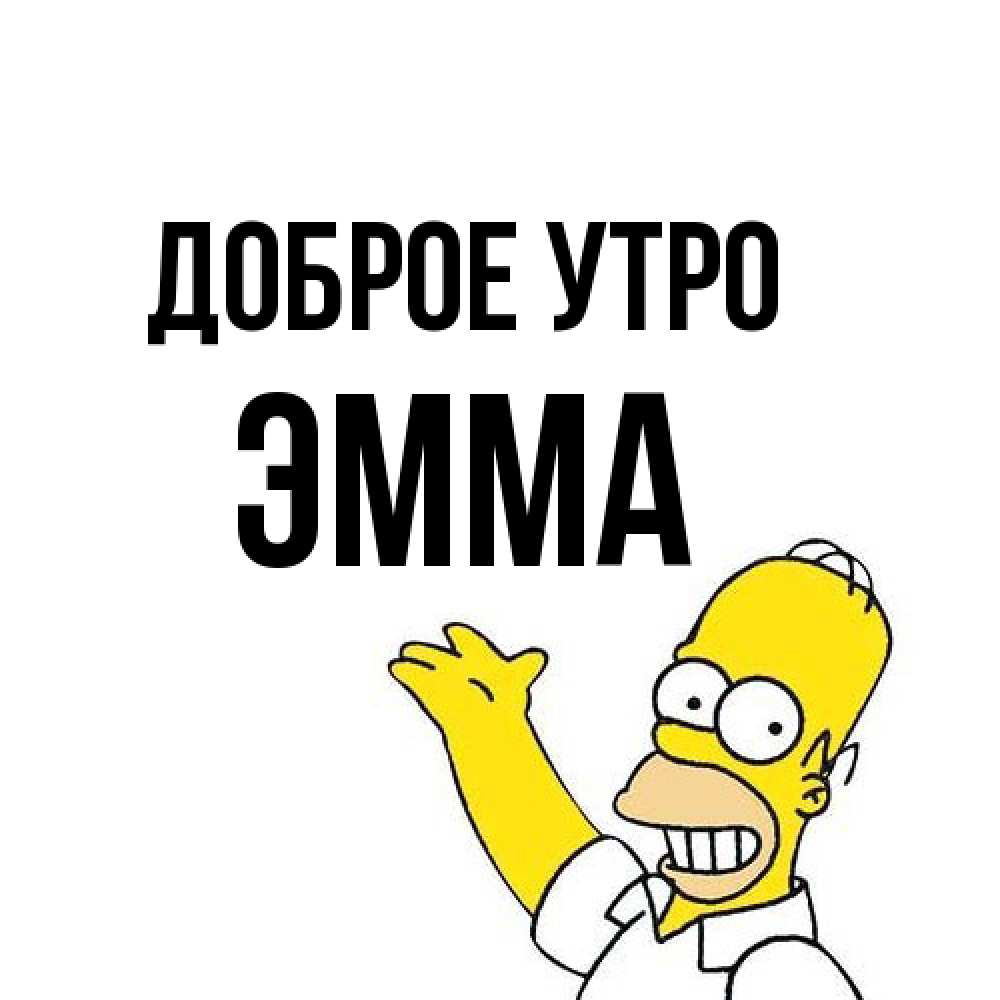 Открытка на каждый день с именем, Эмма Доброе утро открытки с пожеланиями Прикольная открытка с пожеланием онлайн скачать бесплатно 