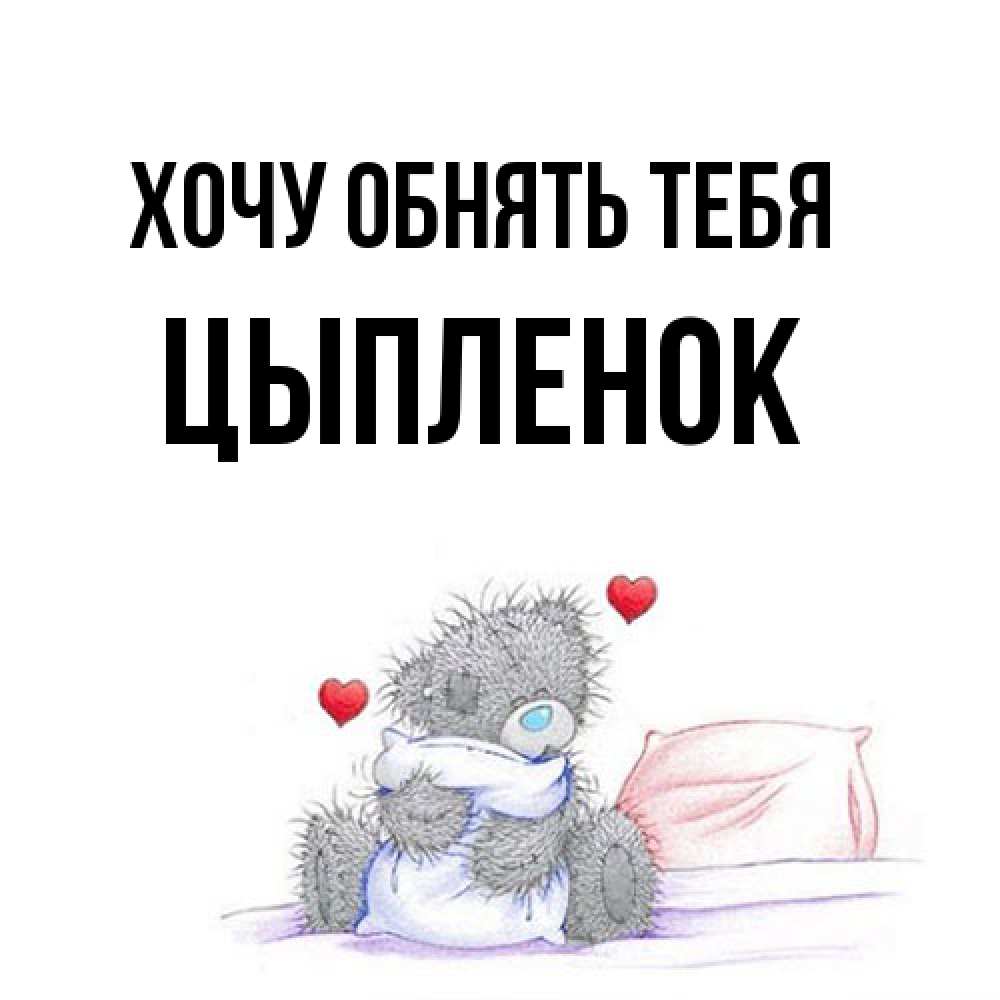 Открытка на каждый день с именем, Цыпленок Хочу обнять тебя сердечки мишка Тедди и кроватка Прикольная открытка с пожеланием онлайн скачать бесплатно 