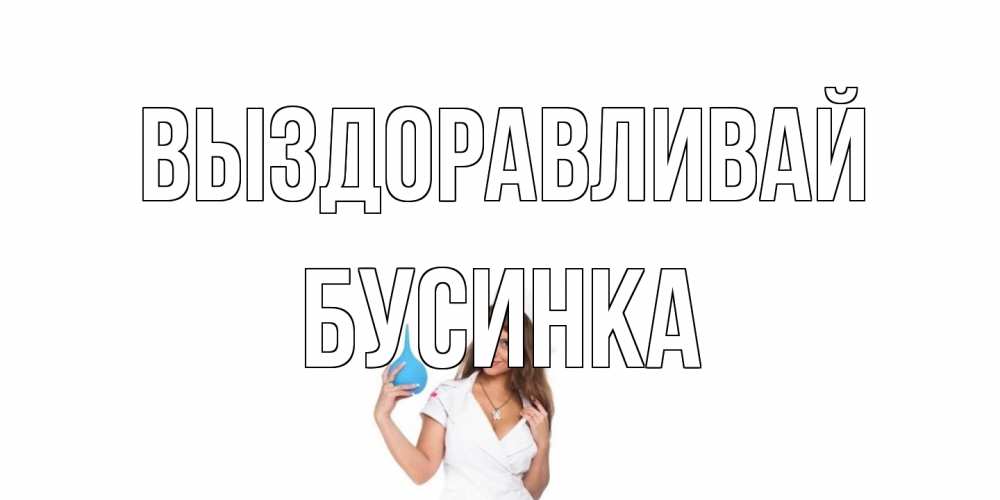 Открытка на каждый день с именем, Бусинка Выздоравливай клизма Прикольная открытка с пожеланием онлайн скачать бесплатно 