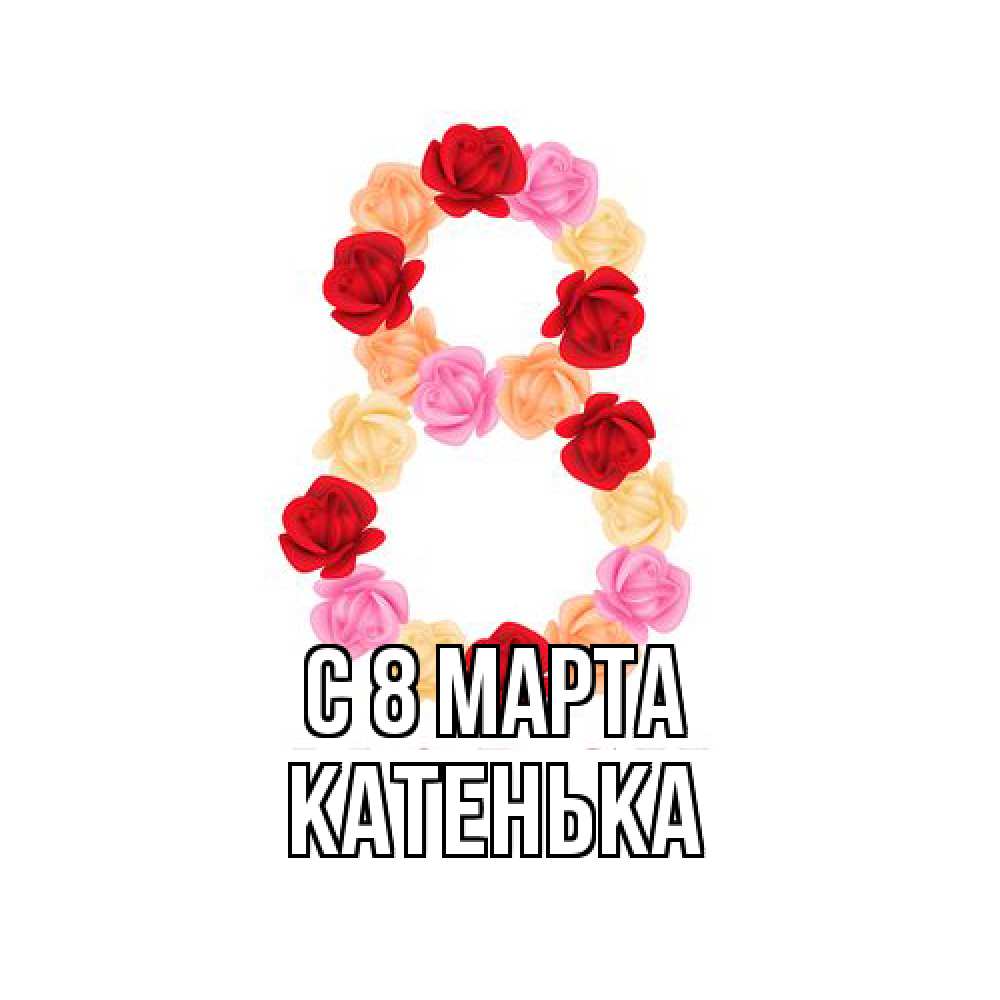 Открытка на каждый день с именем, Катенька C 8 МАРТА международный женский день Прикольная открытка с пожеланием онлайн скачать бесплатно 