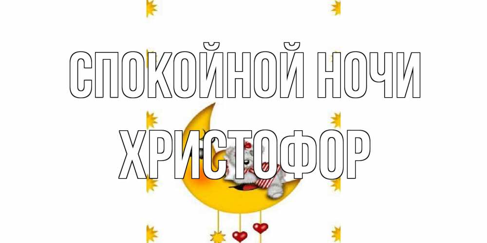 Открытка на каждый день с именем, Христофор Спокойной ночи месяц, мишка Прикольная открытка с пожеланием онлайн скачать бесплатно 