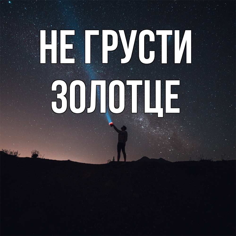 Открытка на каждый день с именем, Золотце Не грусти луч света и млечный путь Прикольная открытка с пожеланием онлайн скачать бесплатно 