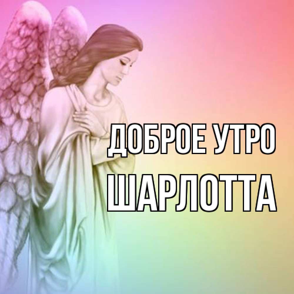 Открытка на каждый день с именем, Шарлотта Доброе утро крылья Прикольная открытка с пожеланием онлайн скачать бесплатно 