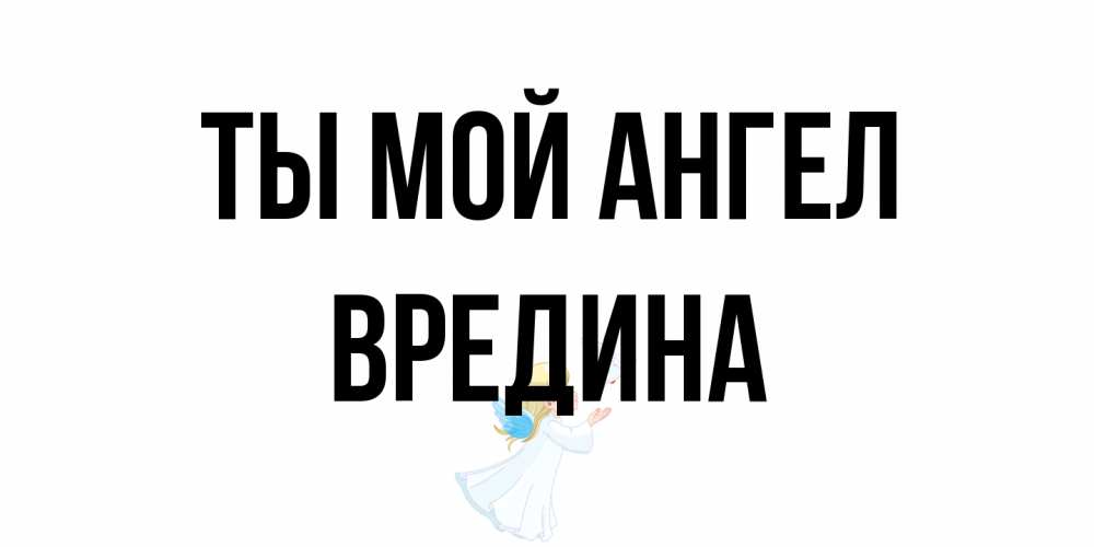 Открытка на каждый день с именем, вредина Ты мой ангел ангел, голубь Прикольная открытка с пожеланием онлайн скачать бесплатно 