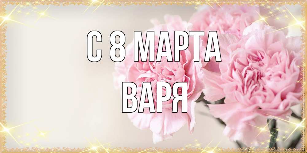 Открытка на каждый день с именем, Варя C 8 МАРТА открытка с розовыми цветами в рамочке с подписью на 8 марта Прикольная открытка с пожеланием онлайн скачать бесплатно 