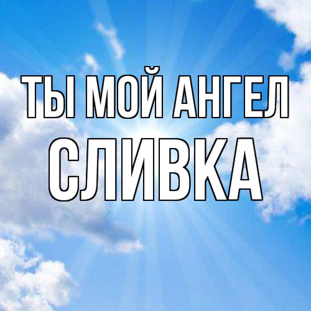 Открытка на каждый день с именем, Сливка Ты мой ангел лучики ангельского света с неба Прикольная открытка с пожеланием онлайн скачать бесплатно 