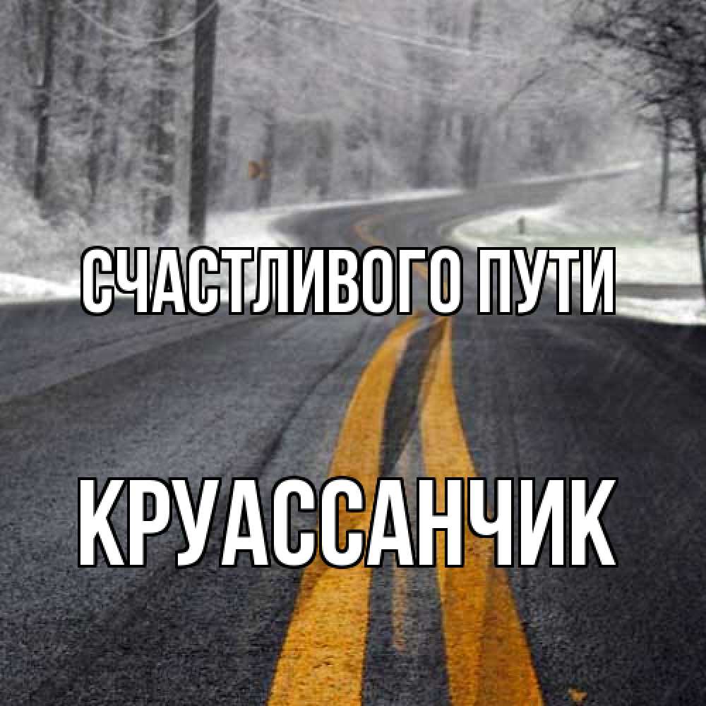 Открытка на каждый день с именем, круассанчик Счастливого пути хорошего вам путешествия Прикольная открытка с пожеланием онлайн скачать бесплатно 