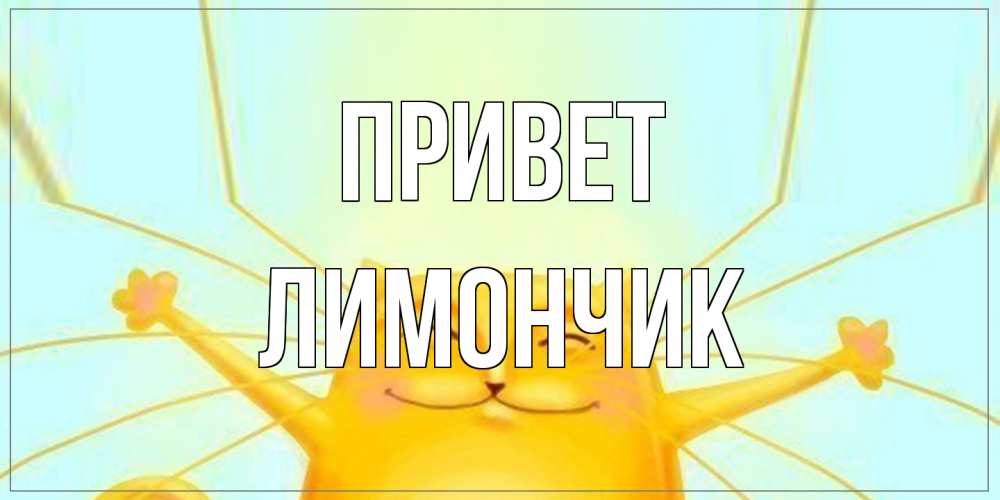 Открытка на каждый день с именем, лимончик Привет кот Прикольная открытка с пожеланием онлайн скачать бесплатно 