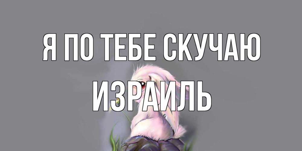 Открытка на каждый день с именем, Израиль Я по тебе скучаю заяц Прикольная открытка с пожеланием онлайн скачать бесплатно 