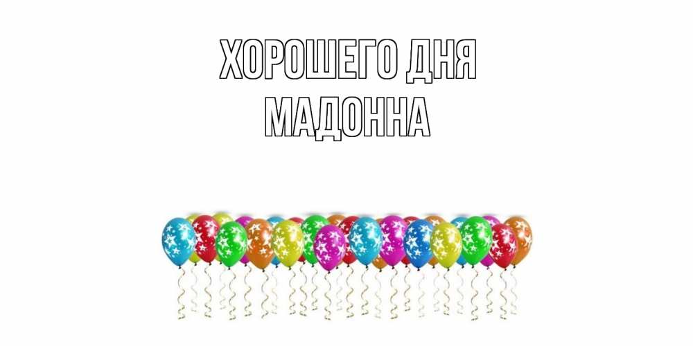 Открытка на каждый день с именем, Мадонна Хорошего дня прекрасного дня Прикольная открытка с пожеланием онлайн скачать бесплатно 