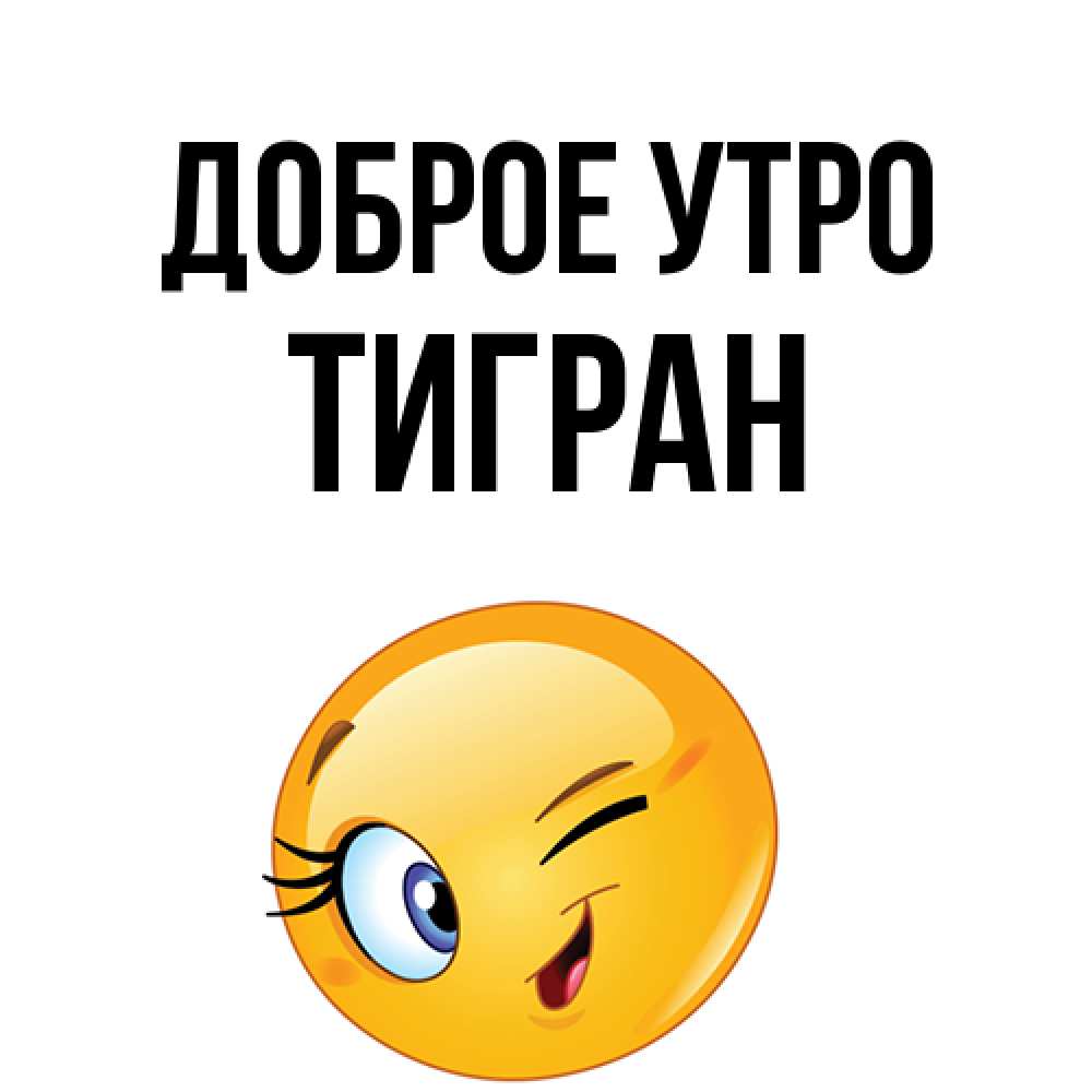 Открытка на каждый день с именем, Тигран Доброе утро хорошее настроение Прикольная открытка с пожеланием онлайн скачать бесплатно 