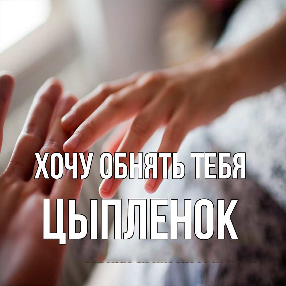 Открытка на каждый день с именем, Цыпленок Хочу обнять тебя прикосновение Прикольная открытка с пожеланием онлайн скачать бесплатно 