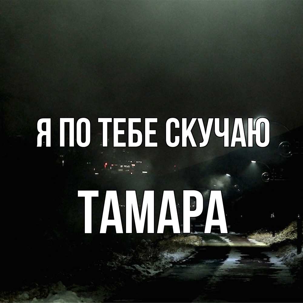 Открытка на каждый день с именем, Тамара Я по тебе скучаю окраина города Прикольная открытка с пожеланием онлайн скачать бесплатно 