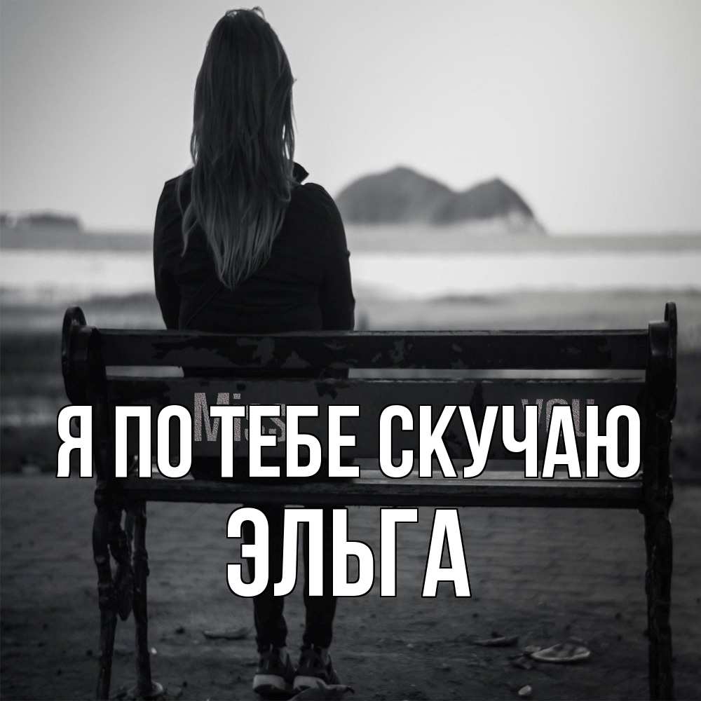 Открытка на каждый день с именем, Эльга Я по тебе скучаю девушка одна Прикольная открытка с пожеланием онлайн скачать бесплатно 