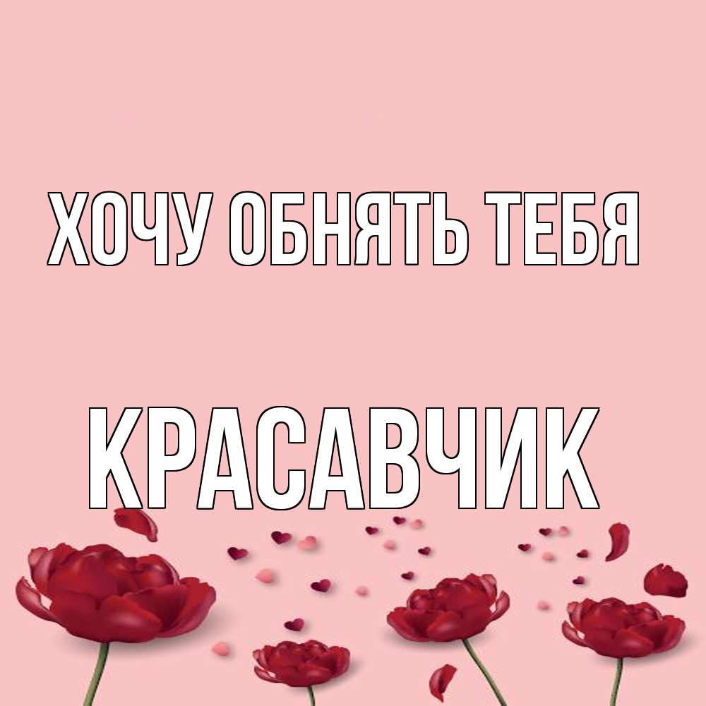 Открытка на каждый день с именем, Красавчик Хочу обнять тебя бесплатно Прикольная открытка с пожеланием онлайн скачать бесплатно 