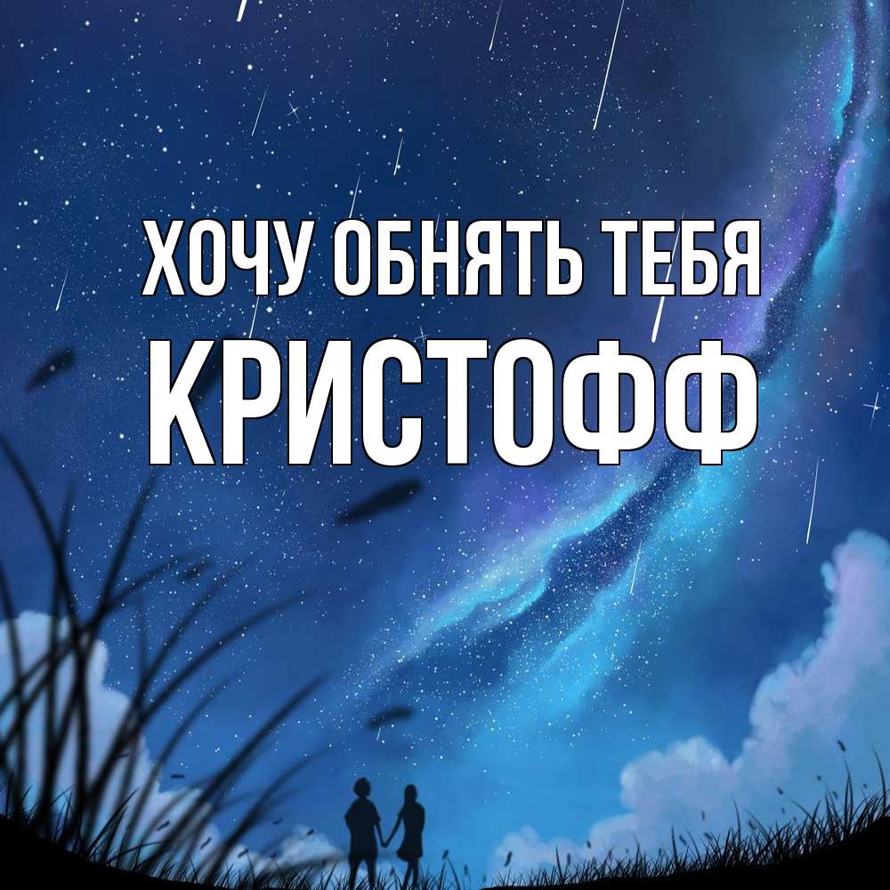 Открытка на каждый день с именем, Кристофф Хочу обнять тебя камыши Прикольная открытка с пожеланием онлайн скачать бесплатно 