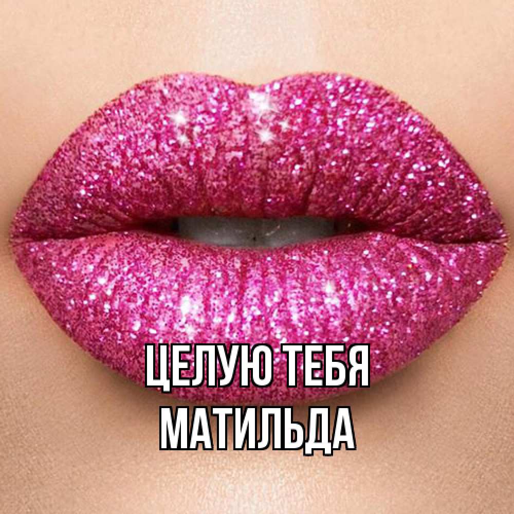 Открытка на каждый день с именем, Матильда Целую тебя поцелуй с подписью для парня Прикольная открытка с пожеланием онлайн скачать бесплатно 