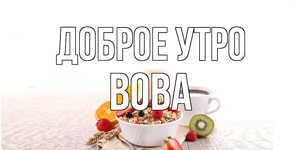 Открытка на каждый день с именем, Вова Доброе утро открытка с пожеланием добрейшего утречка Прикольная открытка с пожеланием онлайн скачать бесплатно 