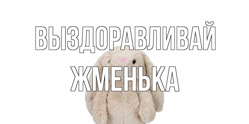 Открытка на каждый день с именем, Жменька Выздоравливай не болей Прикольная открытка с пожеланием онлайн скачать бесплатно 